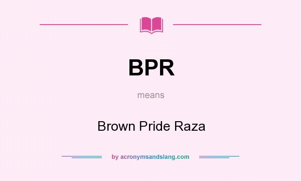 What does BPR mean? It stands for Brown Pride Raza