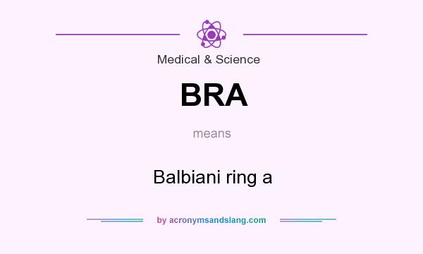 What does BRA mean? It stands for Balbiani ring a