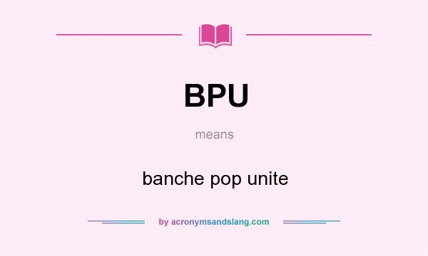 What does BPU mean? It stands for banche pop unite