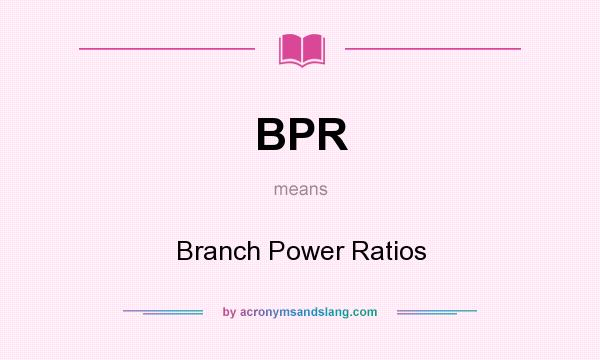 What does BPR mean? It stands for Branch Power Ratios