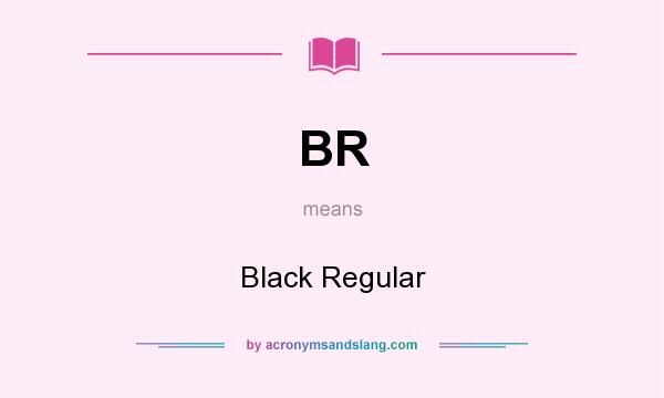 What does BR mean? It stands for Black Regular