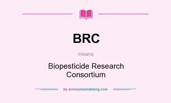 What does BRC mean? It stands for Biopesticide Research Consortium