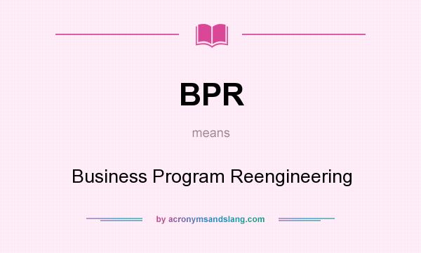 What does BPR mean? It stands for Business Program Reengineering