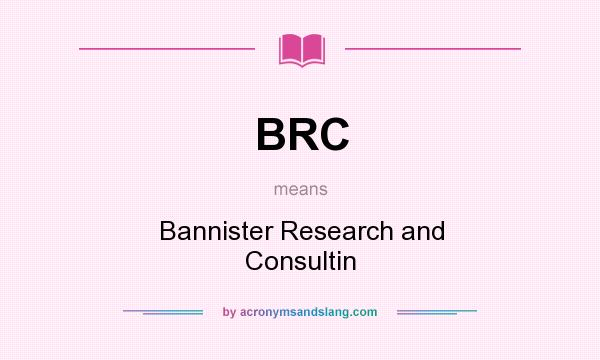 What does BRC mean? It stands for Bannister Research and Consultin