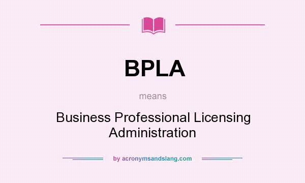 What does BPLA mean? It stands for Business Professional Licensing Administration