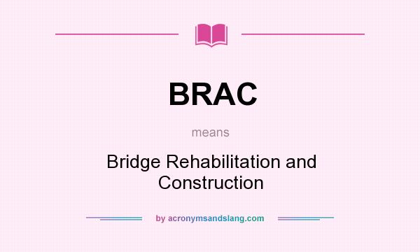 What does BRAC mean? It stands for Bridge Rehabilitation and Construction