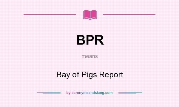 What does BPR mean? It stands for Bay of Pigs Report