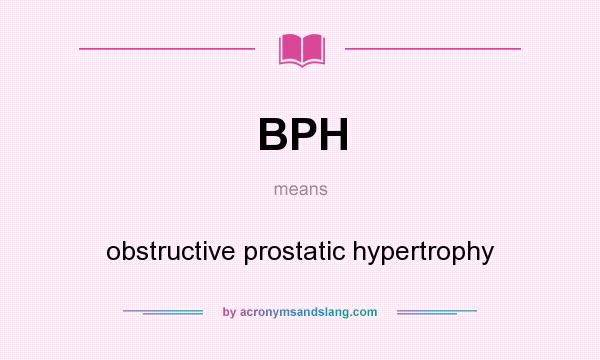 What does BPH mean? It stands for obstructive prostatic hypertrophy