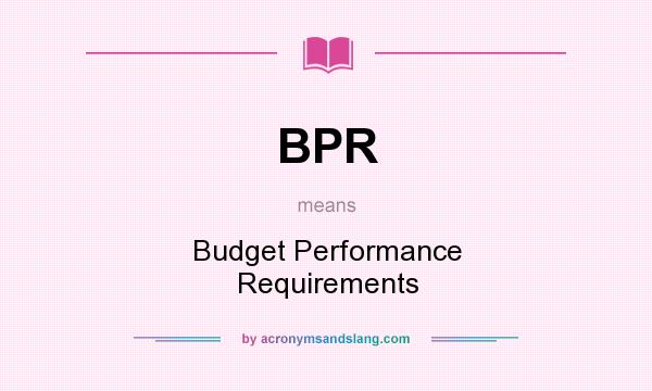 What does BPR mean? It stands for Budget Performance Requirements
