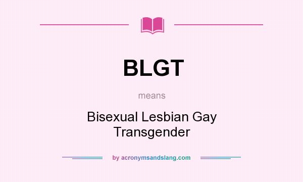 What does BLGT mean? It stands for Bisexual Lesbian Gay Transgender