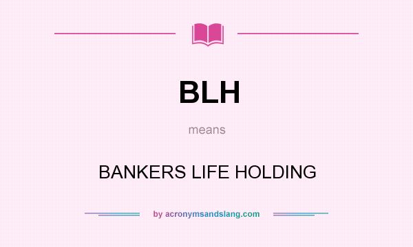 What does BLH mean? It stands for BANKERS LIFE HOLDING