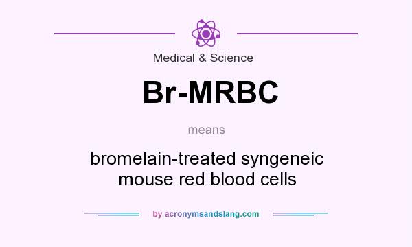 What does Br-MRBC mean? It stands for bromelain-treated syngeneic mouse red blood cells