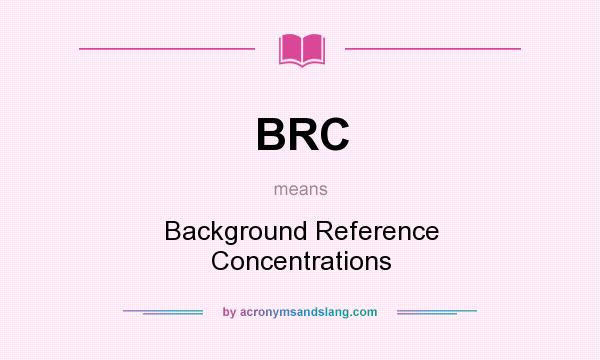 What does BRC mean? It stands for Background Reference Concentrations