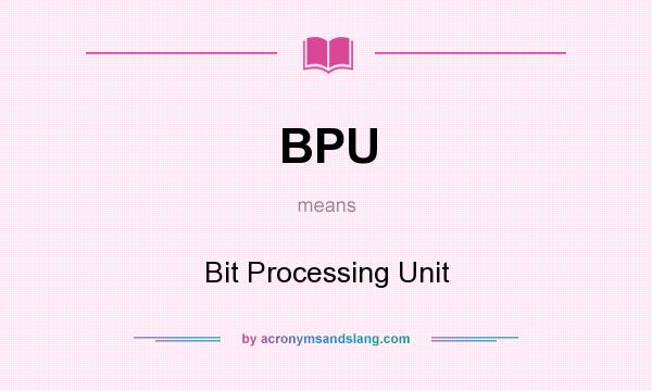What does BPU mean? It stands for Bit Processing Unit