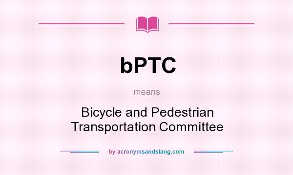 What does bPTC mean? It stands for Bicycle and Pedestrian Transportation Committee