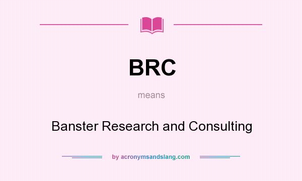 What does BRC mean? It stands for Banster Research and Consulting