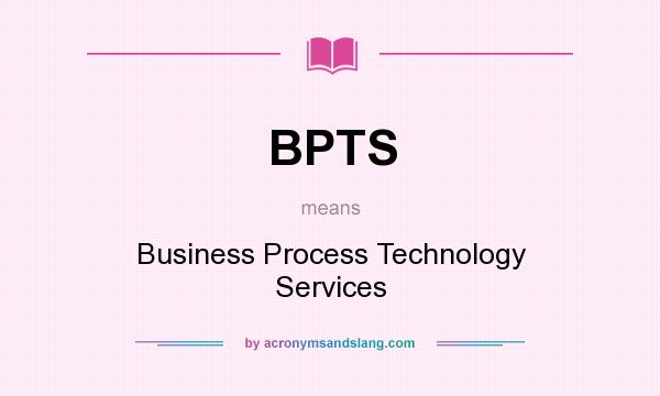 What does BPTS mean? It stands for Business Process Technology Services