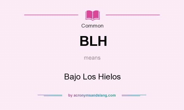 What does BLH mean? It stands for Bajo Los Hielos
