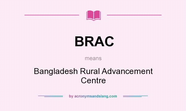 What does BRAC mean? It stands for Bangladesh Rural Advancement Centre