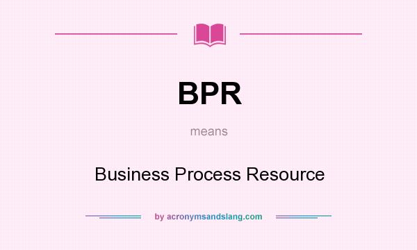 What does BPR mean? It stands for Business Process Resource