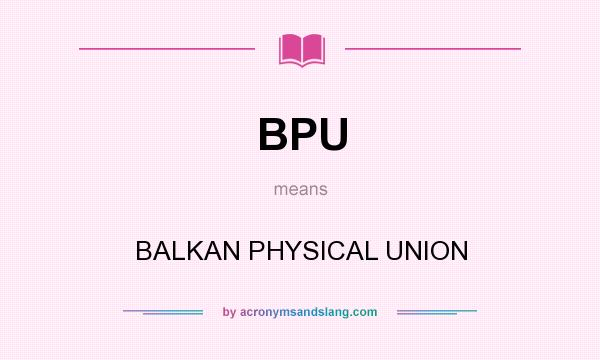 What does BPU mean? It stands for BALKAN PHYSICAL UNION