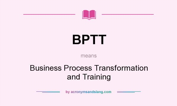 What does BPTT mean? It stands for Business Process Transformation and Training