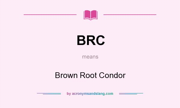 What does BRC mean? It stands for Brown Root Condor