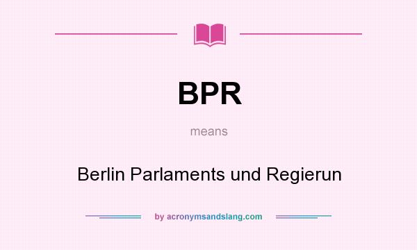 What does BPR mean? It stands for Berlin Parlaments und Regierun