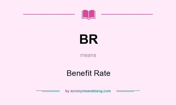What does BR mean? It stands for Benefit Rate
