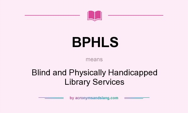 What does BPHLS mean? It stands for Blind and Physically Handicapped Library Services