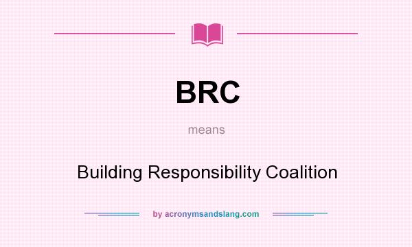 What does BRC mean? It stands for Building Responsibility Coalition