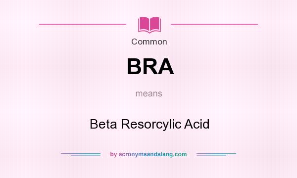 What does BRA mean? It stands for Beta Resorcylic Acid