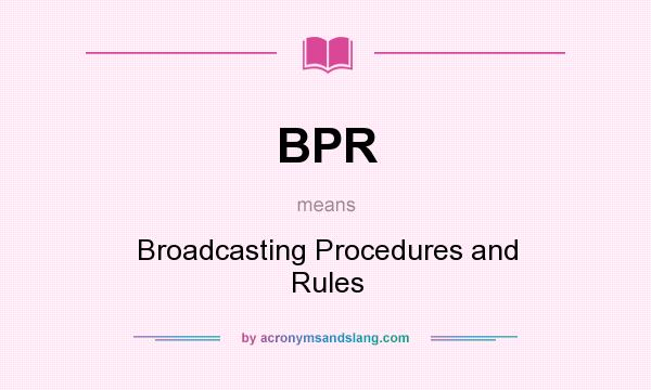 What does BPR mean? It stands for Broadcasting Procedures and Rules
