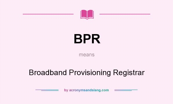 What does BPR mean? It stands for Broadband Provisioning Registrar
