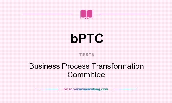 What does bPTC mean? It stands for Business Process Transformation Committee