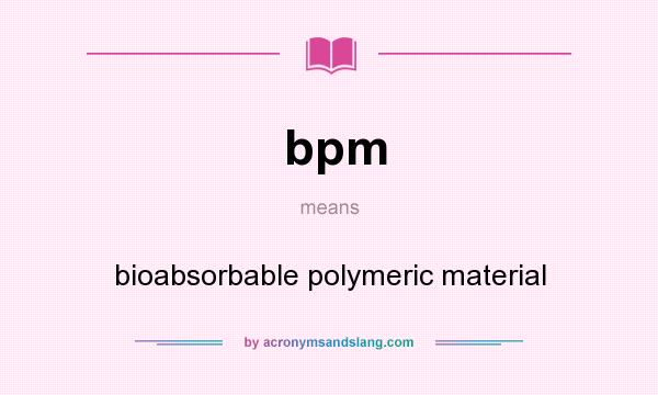 What does bpm mean? It stands for bioabsorbable polymeric material