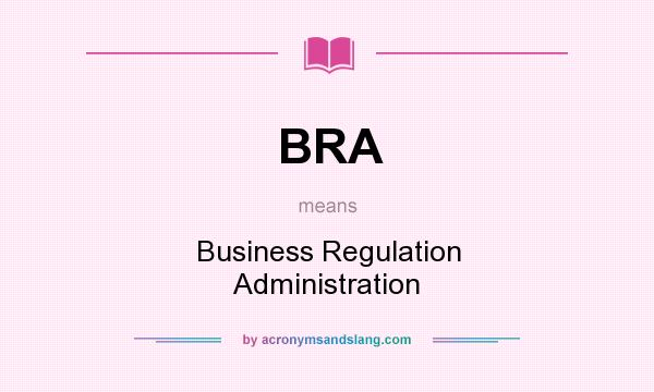 What does BRA mean? It stands for Business Regulation Administration