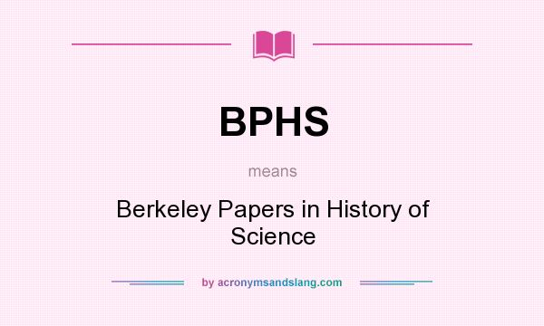 What does BPHS mean? It stands for Berkeley Papers in History of Science