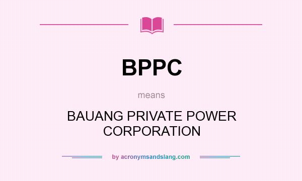 What does BPPC mean? It stands for BAUANG PRIVATE POWER CORPORATION