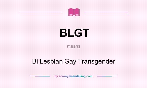 What does BLGT mean? It stands for Bi Lesbian Gay Transgender