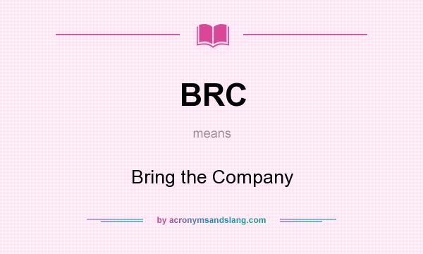 What does BRC mean? It stands for Bring the Company