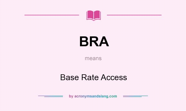 What does BRA mean? It stands for Base Rate Access