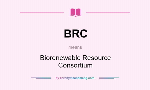 What does BRC mean? It stands for Biorenewable Resource Consortium