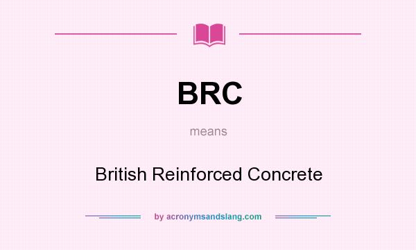 What does BRC mean? It stands for British Reinforced Concrete