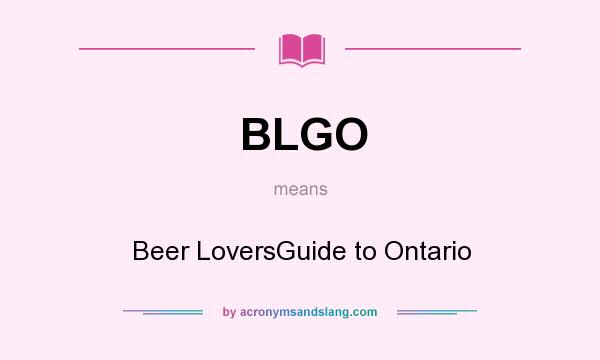 What does BLGO mean? It stands for Beer LoversGuide to Ontario