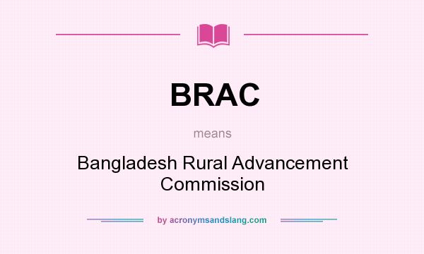 What does BRAC mean? It stands for Bangladesh Rural Advancement Commission