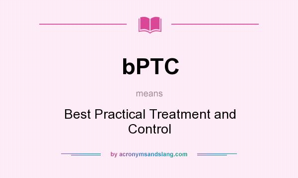 What does bPTC mean? It stands for Best Practical Treatment and Control