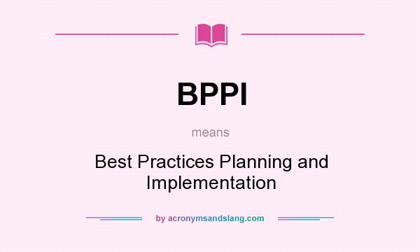 What does BPPI mean? It stands for Best Practices Planning and Implementation