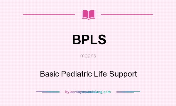 What does BPLS mean? It stands for Basic Pediatric Life Support