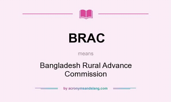 What does BRAC mean? It stands for Bangladesh Rural Advance Commission